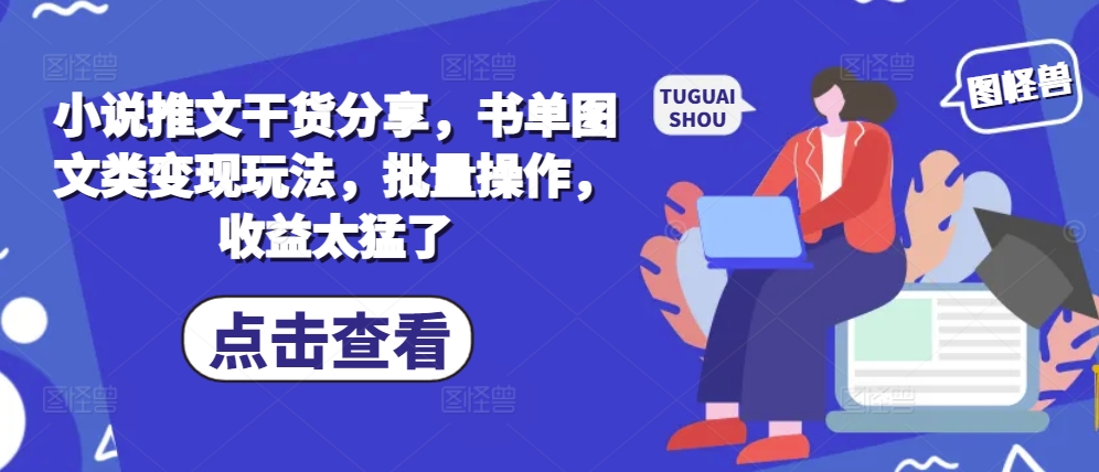 小说推文干货分享，书单图文类变现玩法，批量操作，收益太猛了 - 创享网-创享网