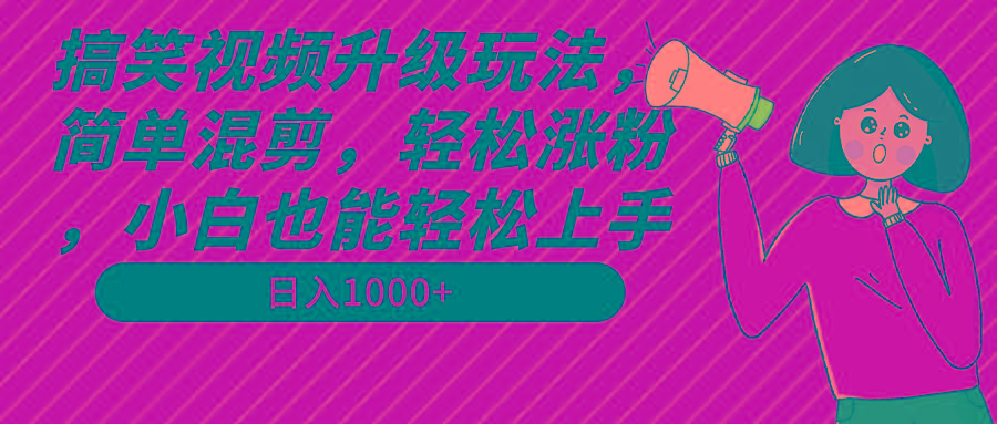 搞笑视频升级玩法，简单混剪，轻松涨粉，小白也能上手，日入1000+教程+素材 - 创享网-创享网
