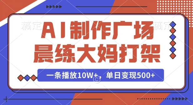 AI制作广场晨练大妈打架，一条播放10W+，单日变现多张【揭秘】 - 创享网-创享网