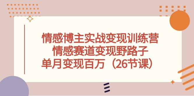 情感博主实战变现训练营，情感赛道变现野路子，单月变现百万(26节课 - 创享网-创享网