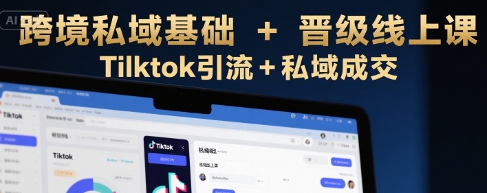 跨境私域基础+晋级线上课，Tilktok引流+私域成交 - 创享网-创享网
