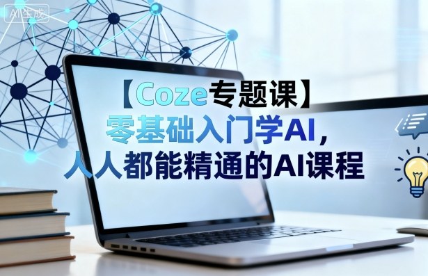 【Coze专题课】零基础入门学AI，人人都能精通的AI课程 - 创享网-创享网