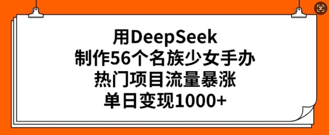 用DeepSeek制作56个名族少女手办，热门项目流量暴涨，单日变现多张 - 创享网-创享网