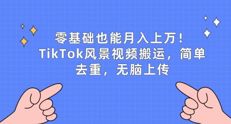 零基础也能月入上w，TikTok风景视频搬运，简单去重，无脑上传【揭秘】 - 创享网-创享网