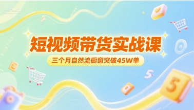 短视频带货实战课，三个月自然流橱窗突破45W单 - 创享网-创享网