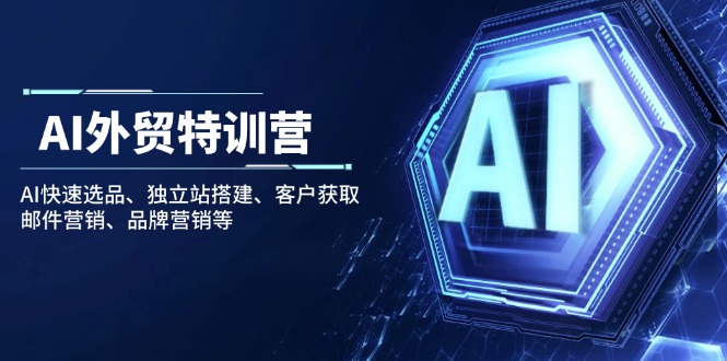AI外贸特训营：AI快速选品、独立站搭建、客户获取、邮件营销、品牌营销等 - 创享网-创享网
