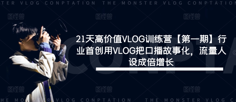 21天高价值VLOG训练营【第一期】行业首创用VLOG把口播故事化，流量人设成倍增长 - 创享网-创享网