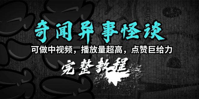 (9363期)奇闻异事怪谈完整教程，可做中视频，播放量超高，点赞巨给力(教程+素材) - 创享网-创享网
