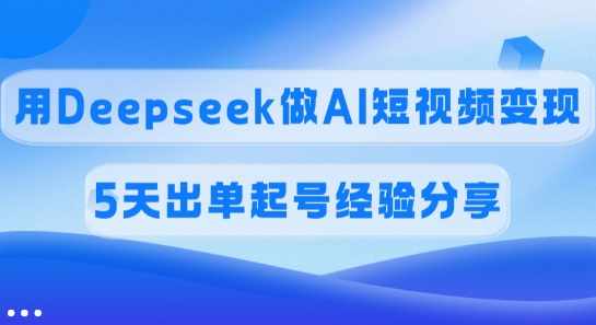 佣金45%，用Deepseek做AI短视频变现，5天出单起号经验分享 - 创享网-创享网