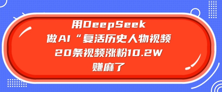 用DeepSeek做AI“复活历史人物”视频，20条视频涨粉10.2W，挣麻了 - 创享网-创享网
