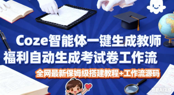 Coze智能体一键生成教师福利自动生成考试试卷工作流，全网最新保姆级搭建教程+工作流源码-创享网