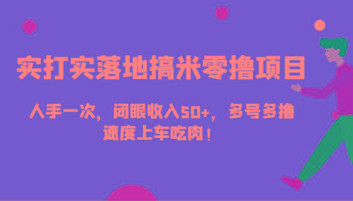 实打实落地搞米零撸项目，人手一次，闭眼收入50+，多号多撸，速度上车吃肉！ - 创享网-创享网