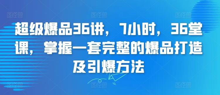 超级爆品36讲，7小时，36堂课，掌握一套完整的爆品打造及引爆方法 - 创享网-创享网