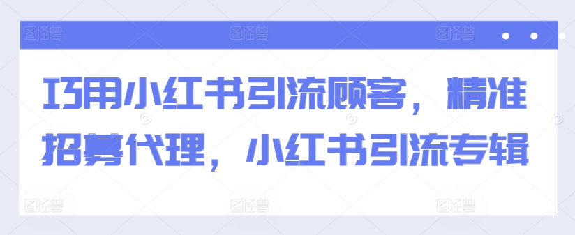 巧用小红书引流顾客，精准招募代理，小红书引流专辑 - 创享网-创享网