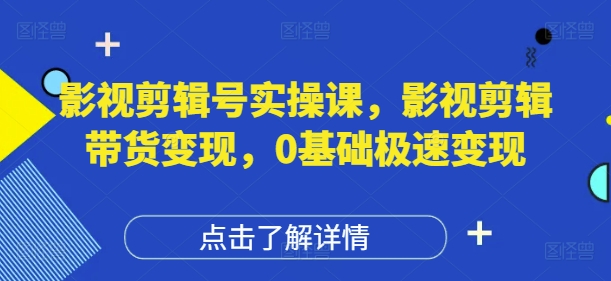 影视剪辑号实操课，影视剪辑带货变现，0基础极速变现 - 创享网-创享网