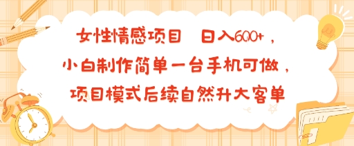 女性情感项目 小白制作简单一台手机可做 项目模式后续自然升大客单 日入6张 - 创享网-创享网