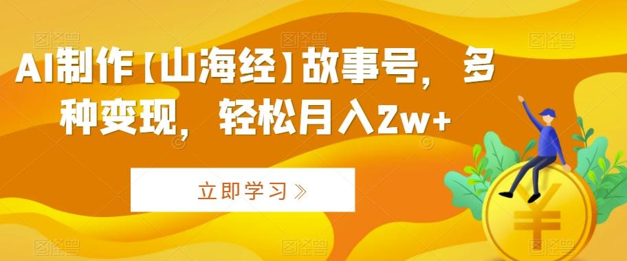 AI制作【山海经】故事号，多种变现，轻松月入2w+【揭秘】 - 创享网-创享网