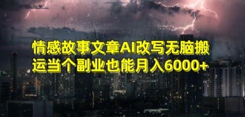 情感故事文章AI改写无脑搬运当个副业也能月入6000+【揭秘】 - 创享网-创享网