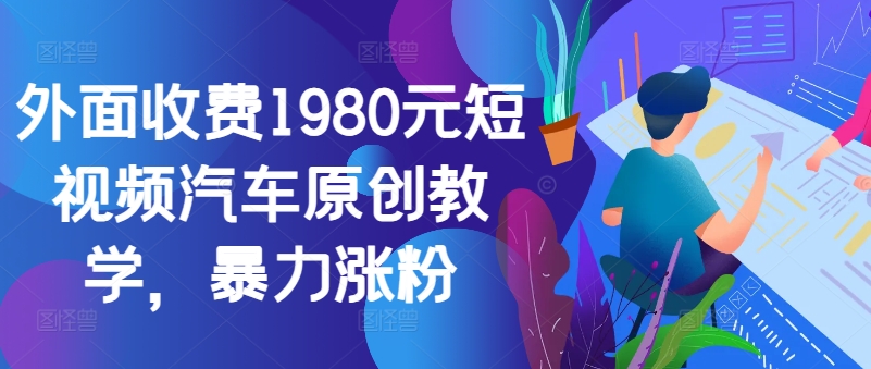 外面收费1980元短视频汽车原创教学，暴力涨粉 - 创享网-创享网
