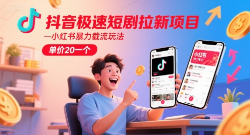 抖音极速短剧拉新项目，小红书暴力截流玩法，单价20一个 - 创享网-创享网