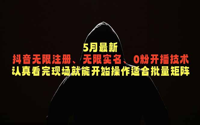 5月最新抖音无限注册、无限实名、0粉开播技术，认真看完现场就能开始操作，适合批量矩阵-创享网