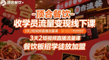 顶合餐饮-收学员流量变现线下课，3天2短视频直播流量课，餐饮板招学徒放加盟 - 创享网-创享网
