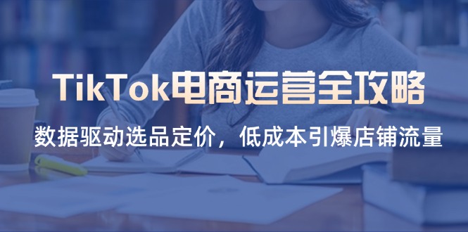 TikTok电商运营全攻略，数据驱动选品定价，低成本引爆店铺流量 - 创享网-创享网