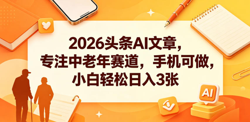 2026头条AI文章，专注中老年赛道，手机可做，小白轻松日入3张 - 创享网-创享网