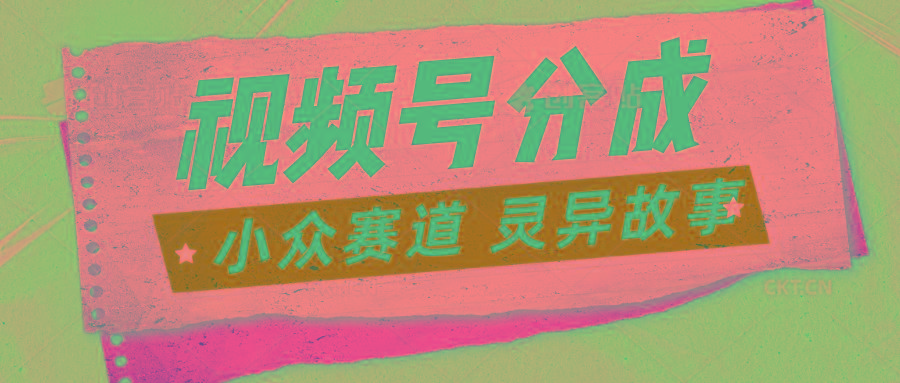 视频号分成掘金小众赛道 灵异故事，普通人都能做得好的副业 - 创享网-创享网