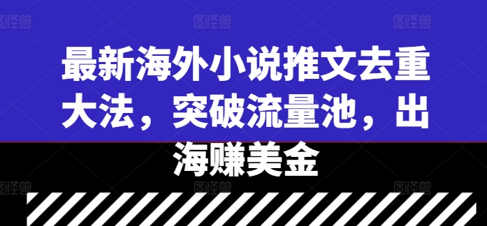 最新海外小说推文去重大法，突破流量池，出海赚美金 - 创享网-创享网