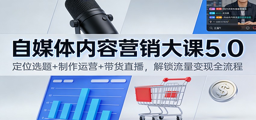 自媒体内容营销大课5.0:定位选题+制作运营+带货直播,解锁流量变现全流程-创享网