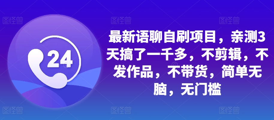 最新语聊自刷项目，亲测3天搞了一千多，不剪辑，不发作品，不带货，简单无脑，无门槛 - 创享网-创享网