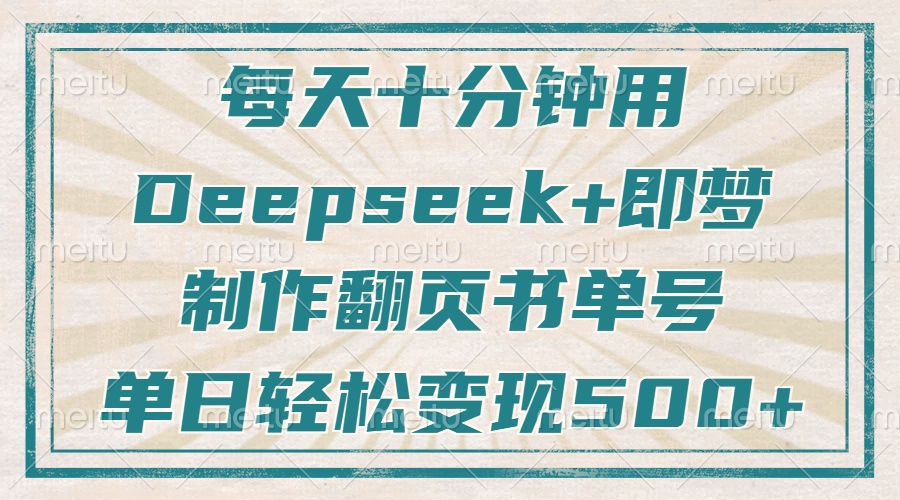 每天十分钟，用Deepseek+即梦，制作翻页书单号，疯狂涨粉，单日变现500+ - 创享网-创享网