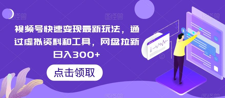 视频号快速变现最新玩法，通过虚拟资料和工具，网盘拉新日入300+【揭秘】 - 创享网-创享网
