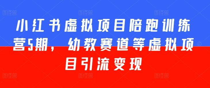 小红书虚拟项目陪跑训练营5期，幼教赛道等虚拟项目引流变现 - 创享网-创享网