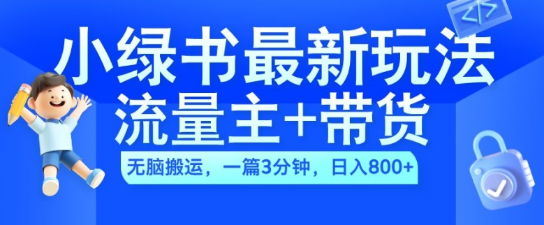 2024小绿书流量主+带货最新玩法，AI无脑搬运，一篇图文3分钟，日入几张 - 创享网-创享网