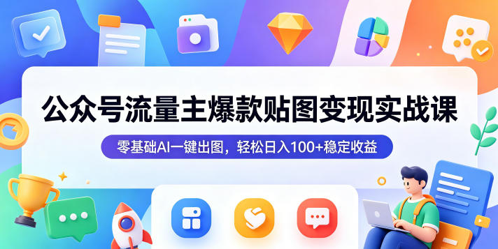 公众号流量主爆款贴图变现实战课，零基础AI一键出图，轻松日入100+稳定收益-创享网