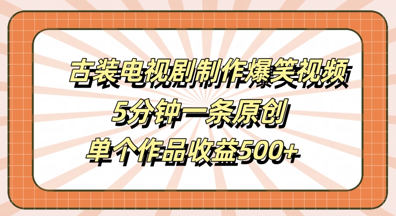 古装电视剧制作爆笑视频，5分钟一条原创，单个作品收益500+【揭秘】 - 创享网-创享网