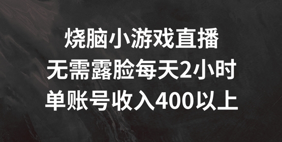 烧脑小游戏直播，无需露脸每天2小时，单账号日入400+【揭秘】 - 创享网-创享网