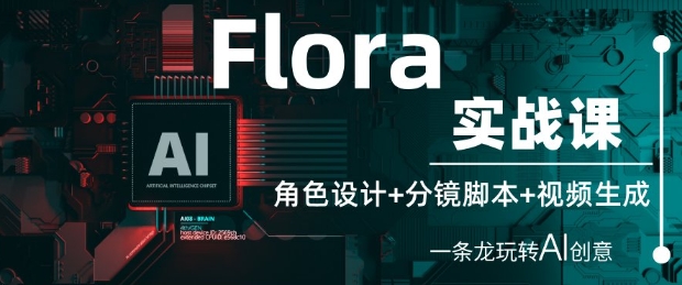 Flora实战课：角色设计+分镜脚本+视频生成，一条龙玩转AI创意 - 创享网-创享网