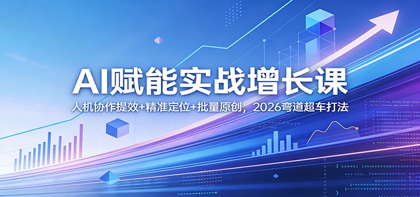 AI赋能实战增长课：人机协作提效+精准定位+批量原创，2026弯道超车打法 - 创享网-创享网