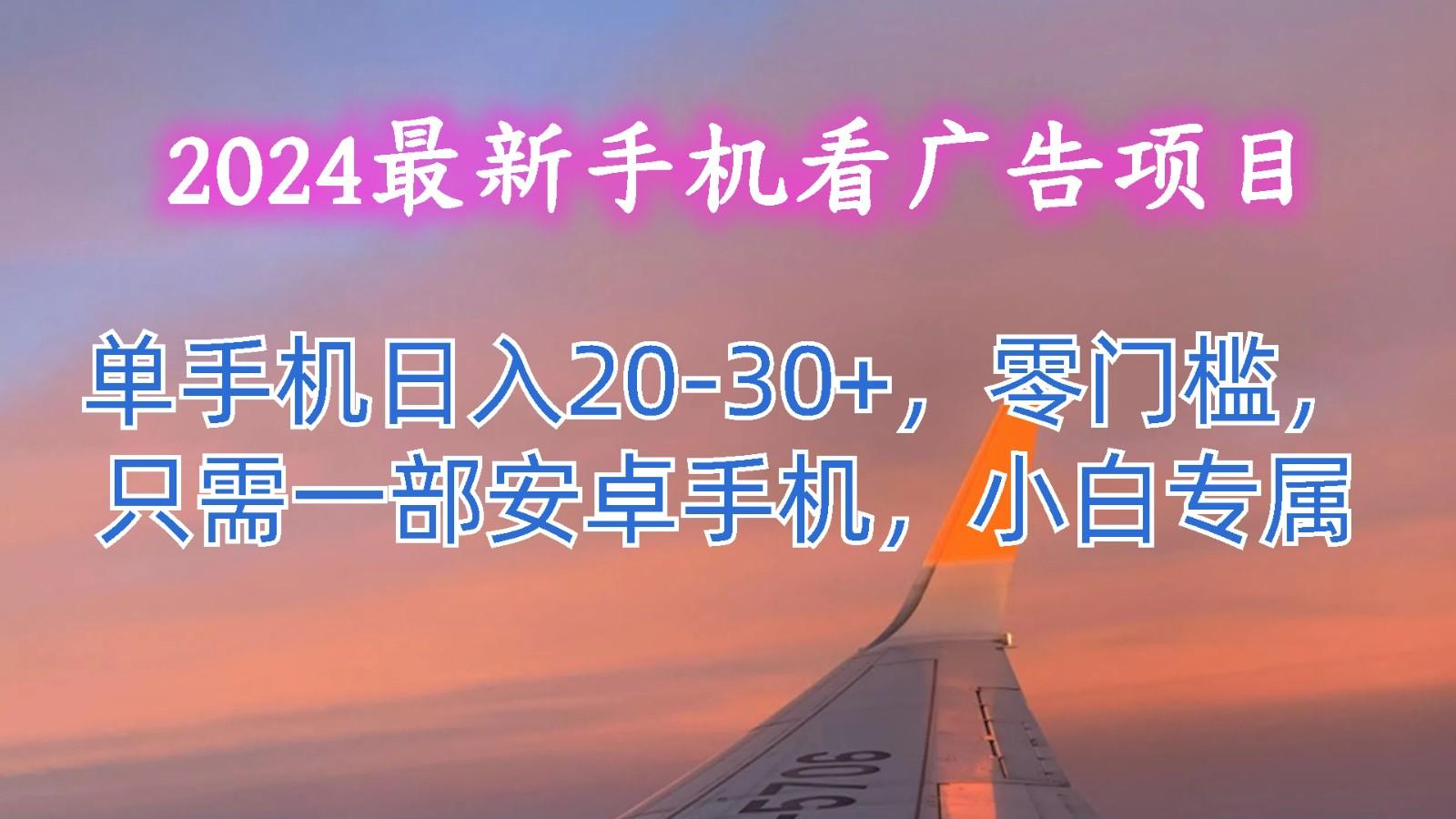 2024最新手机看广告项目，单手机日入20-30+，零门槛，只需一部安卓手机，小白专属 - 创享网-创享网