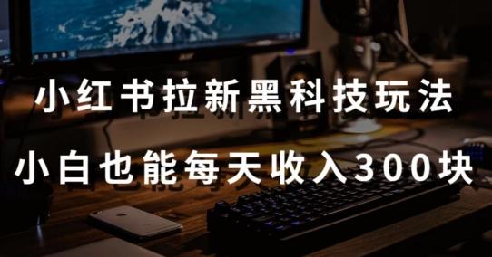 黑科技玩法之：小红书拉新，小白也能日入300元【操作视频教程+黑科技工具】【揭秘】 - 创享网-创享网