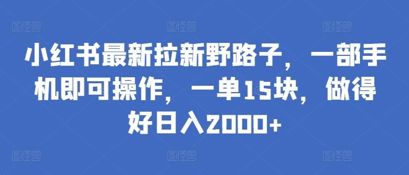 小红书最新拉新野路子，一部手机即可操作，一单15块，做得好日入2000+【揭秘】 - 创享网-创享网
