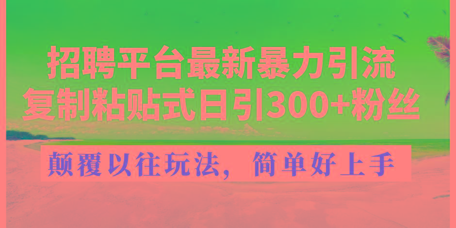 招聘平台最新暴力引流，复制粘贴式日引300+粉丝，颠覆以往垃圾玩法，简... - 创享网-创享网