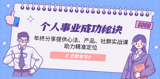 个人事业成功秘诀：年终分享提供心法、产品、社群实战课、助力精准定位 - 创享网-创享网
