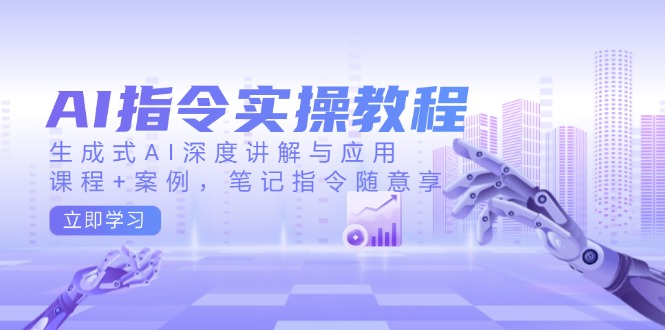 AI指令实操教程，生成式AI深度讲解与应用，课程+案例，笔记指令随意享 - 创享网-创享网