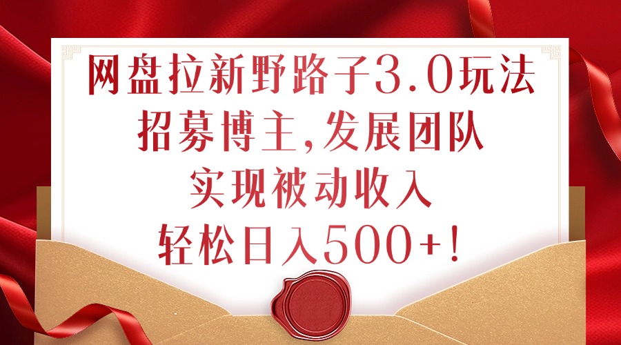 网盘拉新野路子3.0玩法，招募博主，发展团队，实现被动收入，轻松日入500+【揭秘】 - 创享网-创享网