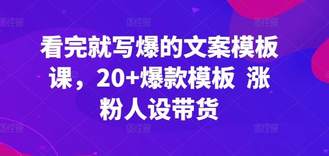 看完就写爆的文案模板课，20+爆款模板  涨粉人设带货 - 创享网-创享网