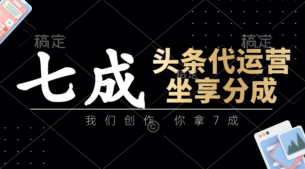 头条代运营：我们创作，你拿7成，简单操作，坐享分成 - 创享网-创享网